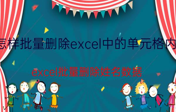 怎样批量删除excel中的单元格内容 excel批量删除姓名数据？